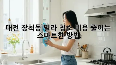 대전 장척동 빌라 청소, 비용 줄이는 스마트한 방법!