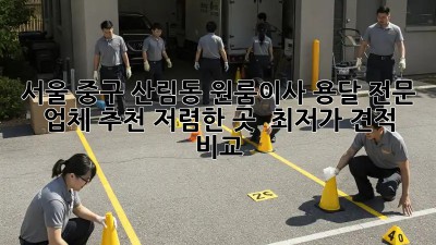 서울 중구 산림동 원룸이사 용달 전문 업체 추천: 저렴한 곳 & 최저가 견적 비교! ✨