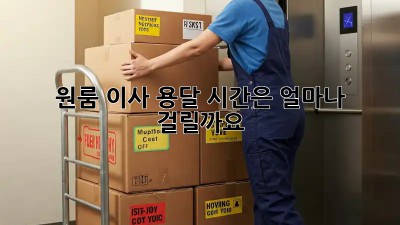 원룸 이사 용달, 시간은 얼마나 걸릴까요?